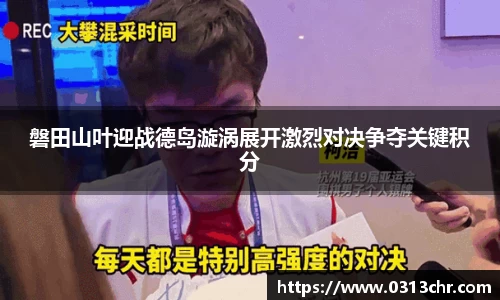 磐田山叶迎战德岛漩涡展开激烈对决争夺关键积分