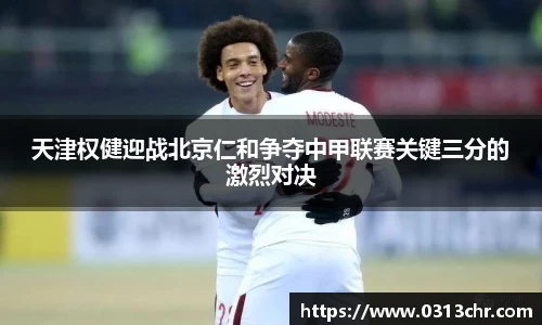 天津权健迎战北京仁和争夺中甲联赛关键三分的激烈对决